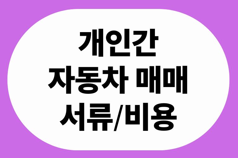 개인간 자동차 매매 서류, 비용, 절차 총정리