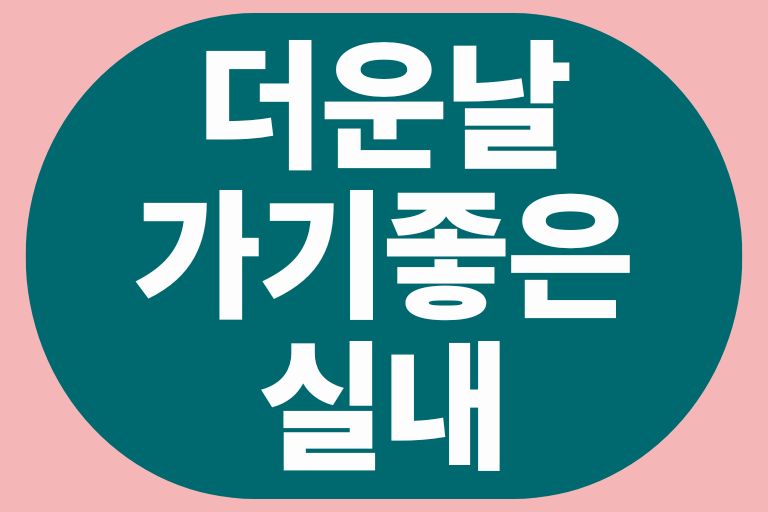 더운날 가기좋은 실내
