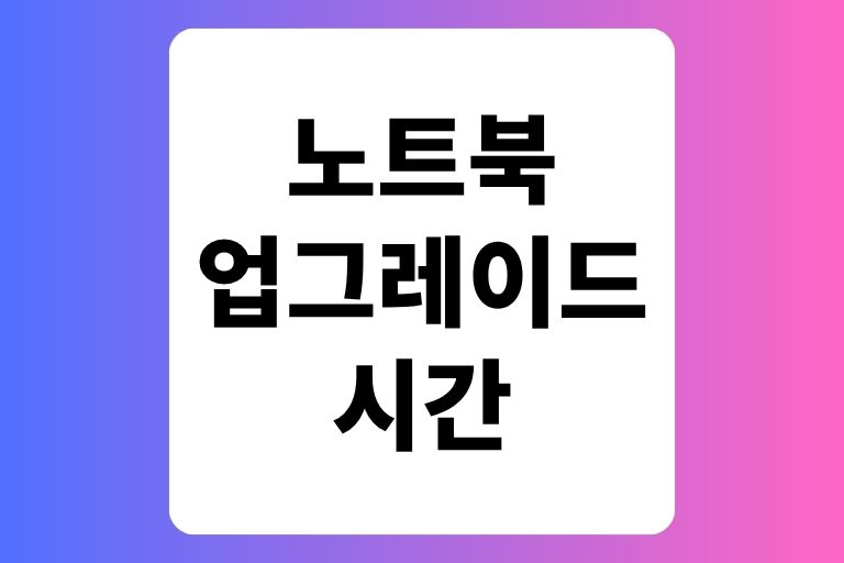 노트북 업그레이드 시간