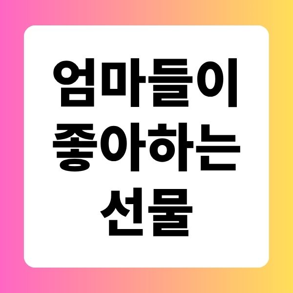 엄마 들이 좋아 하는 선물